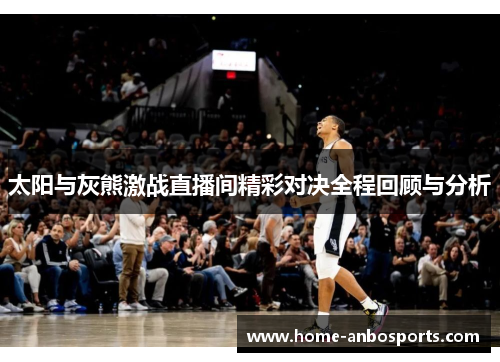 太阳与灰熊激战直播间精彩对决全程回顾与分析