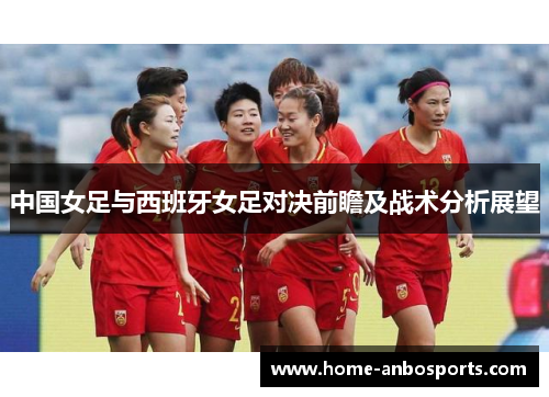 中国女足与西班牙女足对决前瞻及战术分析展望
